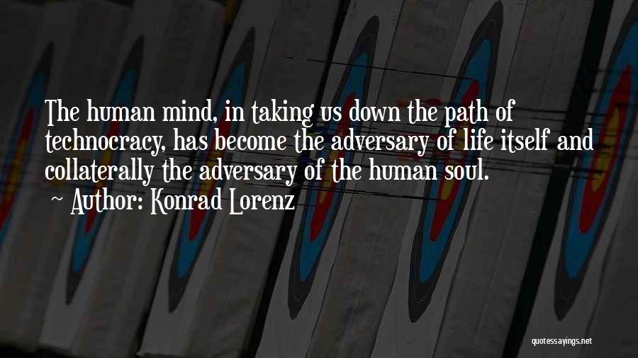 Konrad Lorenz Quotes: The Human Mind, In Taking Us Down The Path Of Technocracy, Has Become The Adversary Of Life Itself And Collaterally