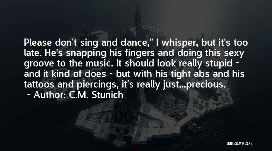 C.M. Stunich Quotes: Please Don't Sing And Dance, I Whisper, But It's Too Late. He's Snapping His Fingers And Doing This Sexy Groove