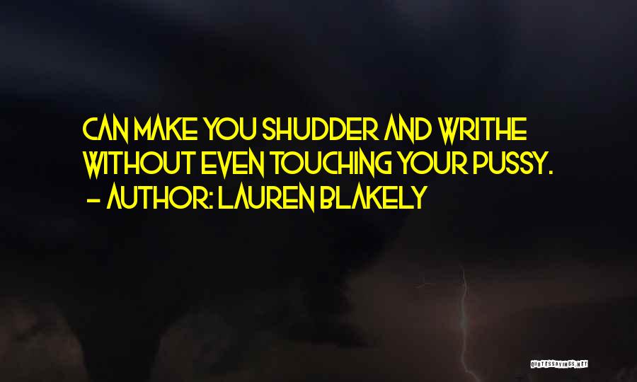 Lauren Blakely Quotes: Can Make You Shudder And Writhe Without Even Touching Your Pussy.