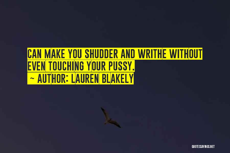 Lauren Blakely Quotes: Can Make You Shudder And Writhe Without Even Touching Your Pussy.