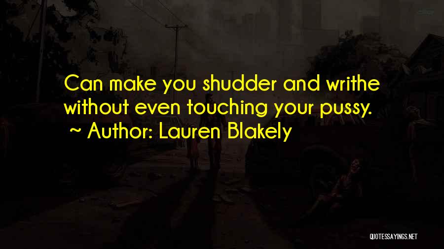 Lauren Blakely Quotes: Can Make You Shudder And Writhe Without Even Touching Your Pussy.