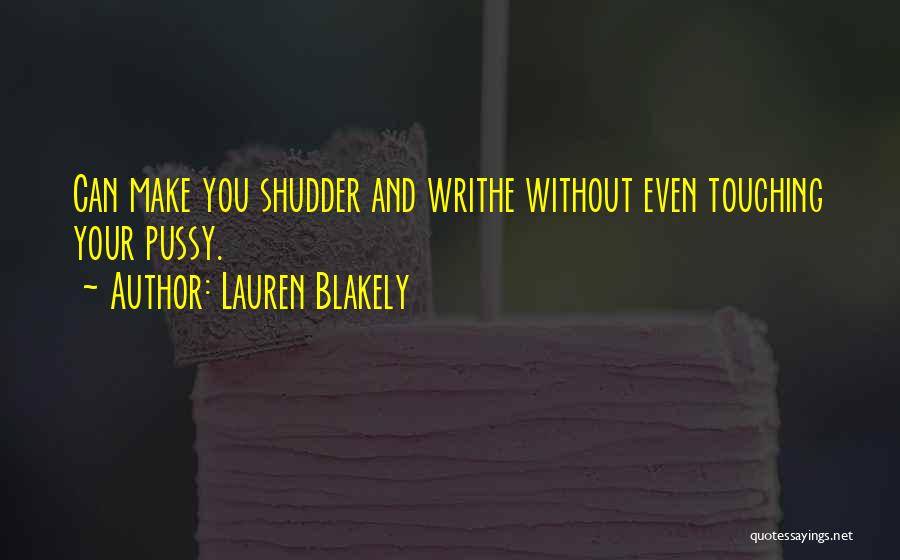 Lauren Blakely Quotes: Can Make You Shudder And Writhe Without Even Touching Your Pussy.