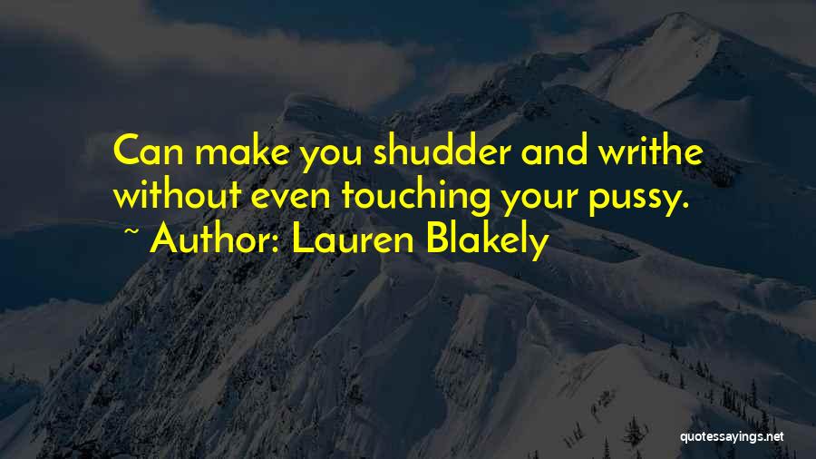 Lauren Blakely Quotes: Can Make You Shudder And Writhe Without Even Touching Your Pussy.