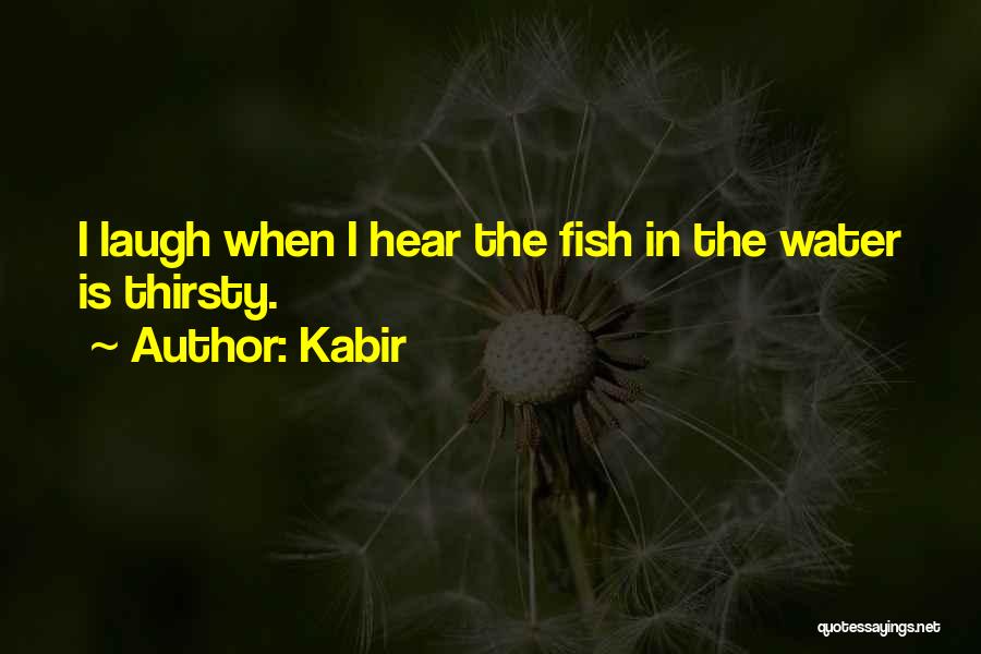 Kabir Quotes: I Laugh When I Hear The Fish In The Water Is Thirsty.