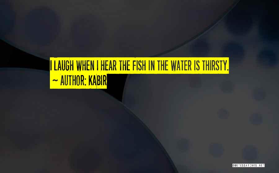 Kabir Quotes: I Laugh When I Hear The Fish In The Water Is Thirsty.