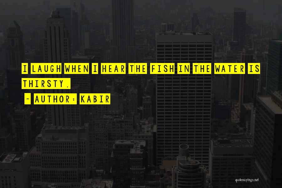 Kabir Quotes: I Laugh When I Hear The Fish In The Water Is Thirsty.