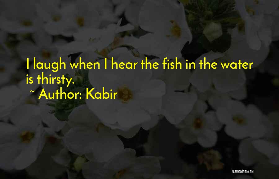 Kabir Quotes: I Laugh When I Hear The Fish In The Water Is Thirsty.