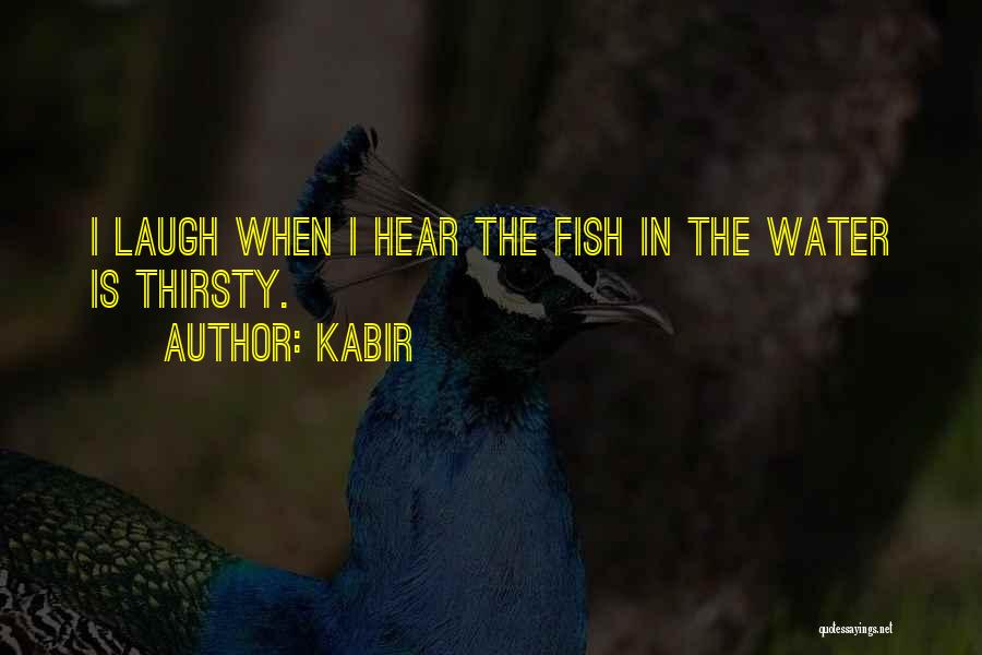 Kabir Quotes: I Laugh When I Hear The Fish In The Water Is Thirsty.