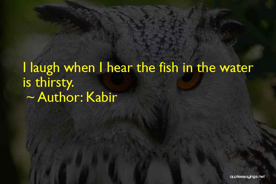 Kabir Quotes: I Laugh When I Hear The Fish In The Water Is Thirsty.