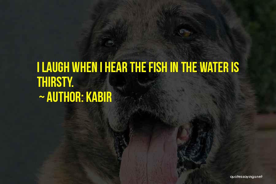 Kabir Quotes: I Laugh When I Hear The Fish In The Water Is Thirsty.