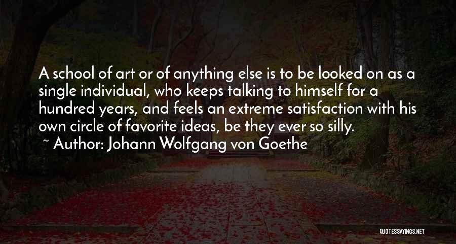 Johann Wolfgang Von Goethe Quotes: A School Of Art Or Of Anything Else Is To Be Looked On As A Single Individual, Who Keeps Talking