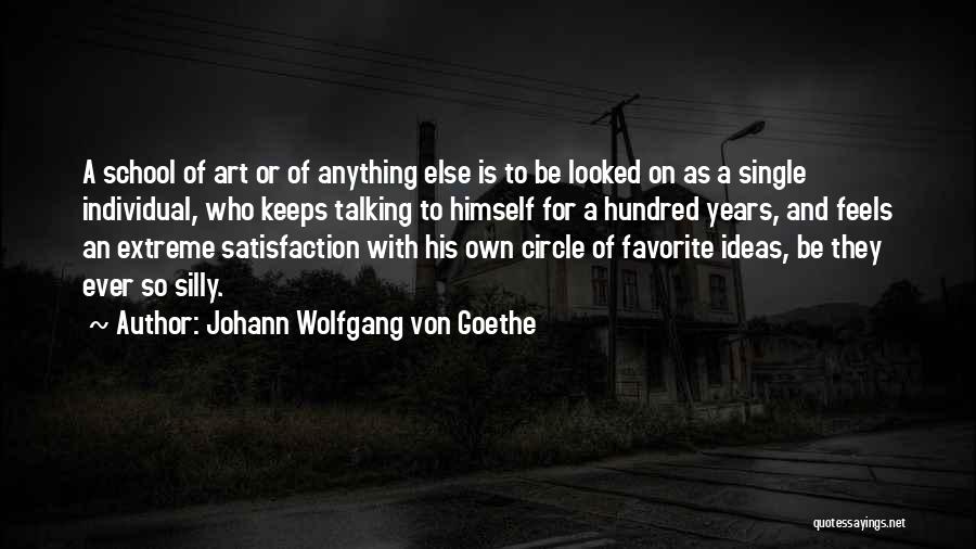 Johann Wolfgang Von Goethe Quotes: A School Of Art Or Of Anything Else Is To Be Looked On As A Single Individual, Who Keeps Talking