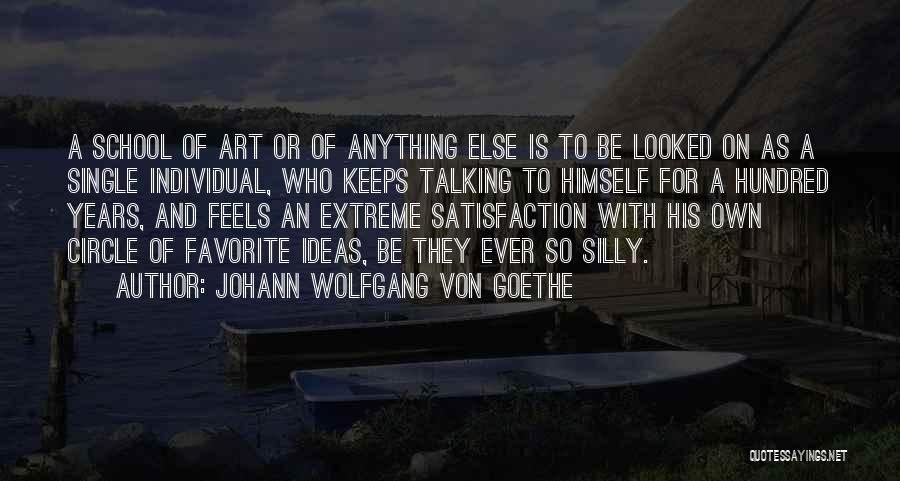 Johann Wolfgang Von Goethe Quotes: A School Of Art Or Of Anything Else Is To Be Looked On As A Single Individual, Who Keeps Talking