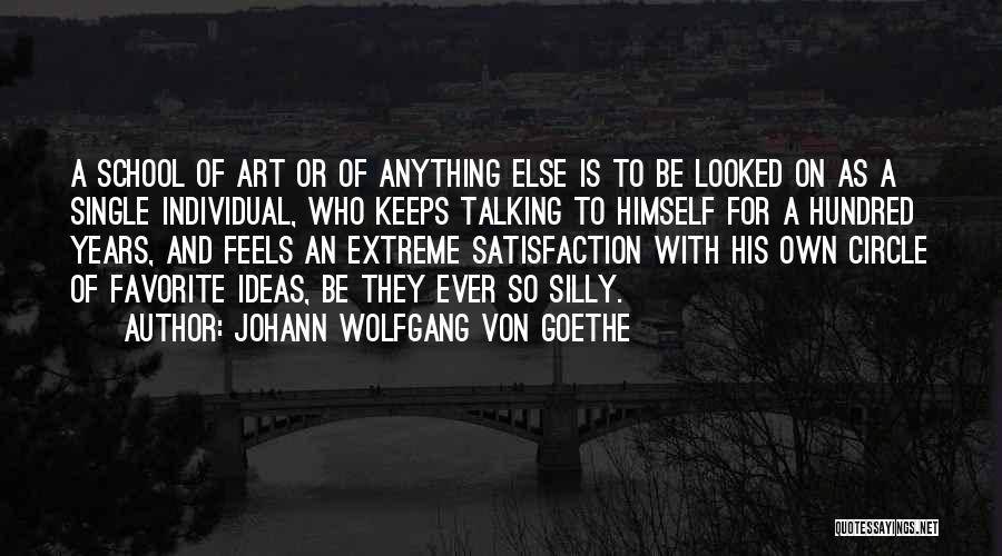 Johann Wolfgang Von Goethe Quotes: A School Of Art Or Of Anything Else Is To Be Looked On As A Single Individual, Who Keeps Talking