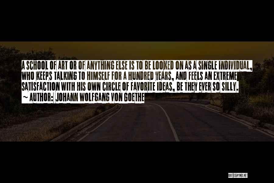 Johann Wolfgang Von Goethe Quotes: A School Of Art Or Of Anything Else Is To Be Looked On As A Single Individual, Who Keeps Talking