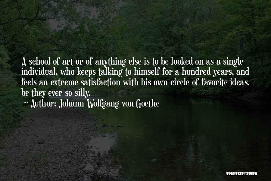 Johann Wolfgang Von Goethe Quotes: A School Of Art Or Of Anything Else Is To Be Looked On As A Single Individual, Who Keeps Talking