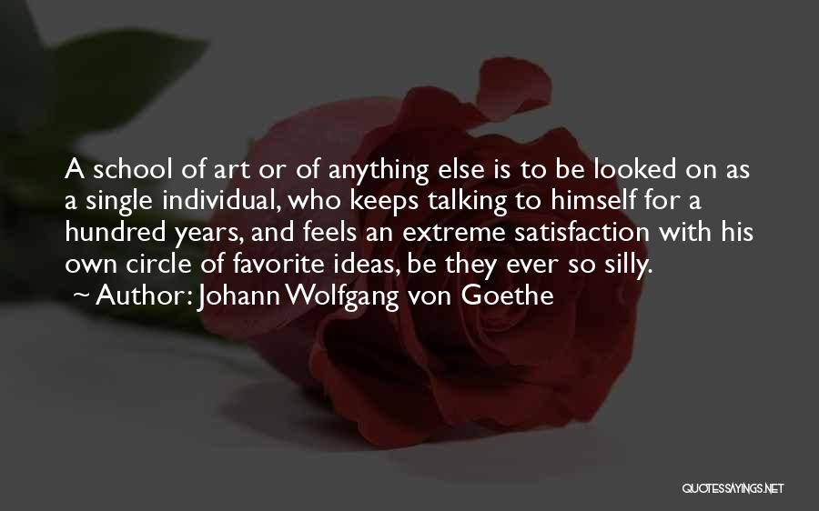 Johann Wolfgang Von Goethe Quotes: A School Of Art Or Of Anything Else Is To Be Looked On As A Single Individual, Who Keeps Talking