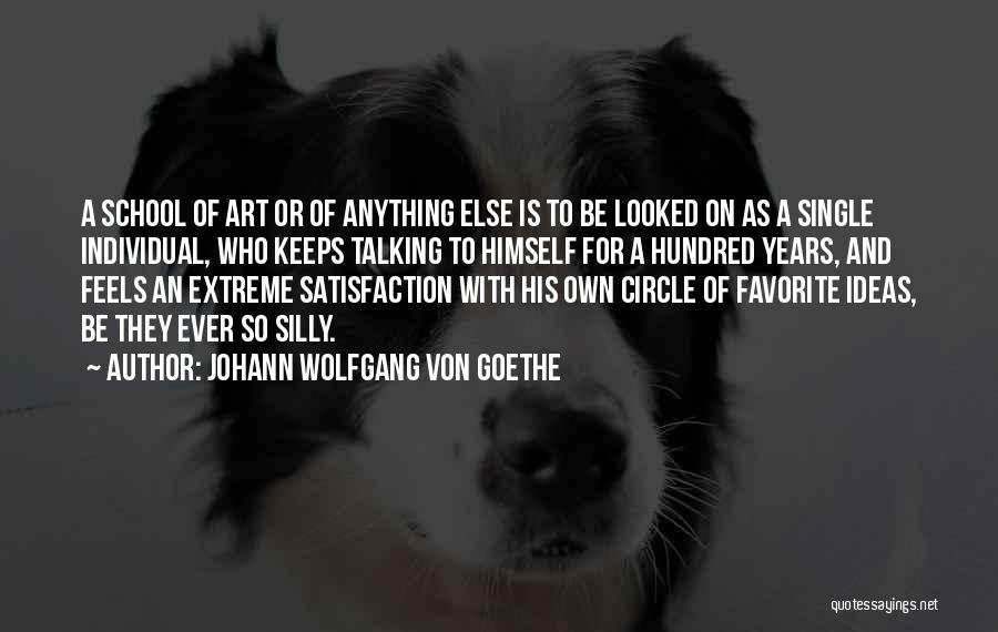 Johann Wolfgang Von Goethe Quotes: A School Of Art Or Of Anything Else Is To Be Looked On As A Single Individual, Who Keeps Talking