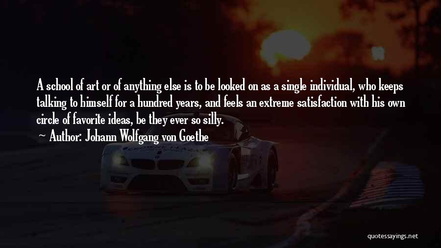 Johann Wolfgang Von Goethe Quotes: A School Of Art Or Of Anything Else Is To Be Looked On As A Single Individual, Who Keeps Talking