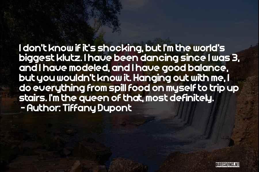 Tiffany Dupont Quotes: I Don't Know If It's Shocking, But I'm The World's Biggest Klutz. I Have Been Dancing Since I Was 3,