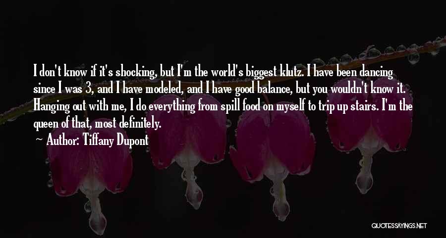 Tiffany Dupont Quotes: I Don't Know If It's Shocking, But I'm The World's Biggest Klutz. I Have Been Dancing Since I Was 3,