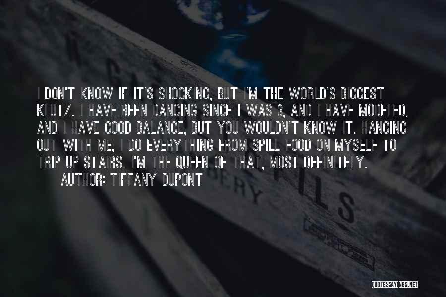 Tiffany Dupont Quotes: I Don't Know If It's Shocking, But I'm The World's Biggest Klutz. I Have Been Dancing Since I Was 3,