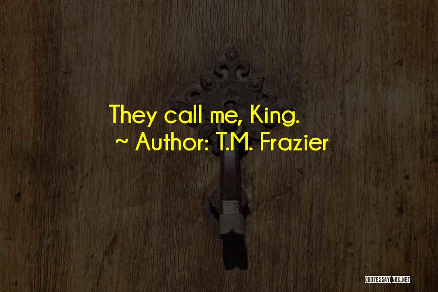 T.M. Frazier Quotes: They Call Me, King.