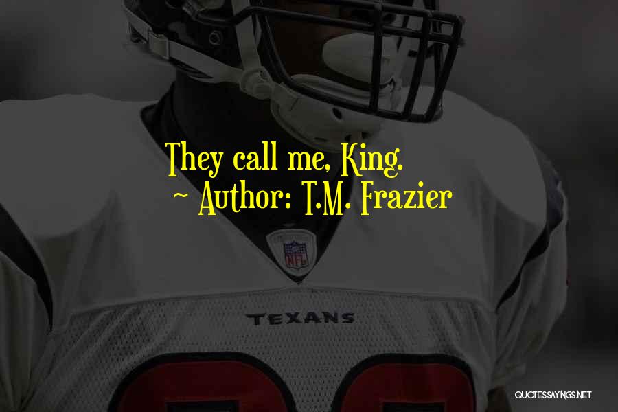 T.M. Frazier Quotes: They Call Me, King.