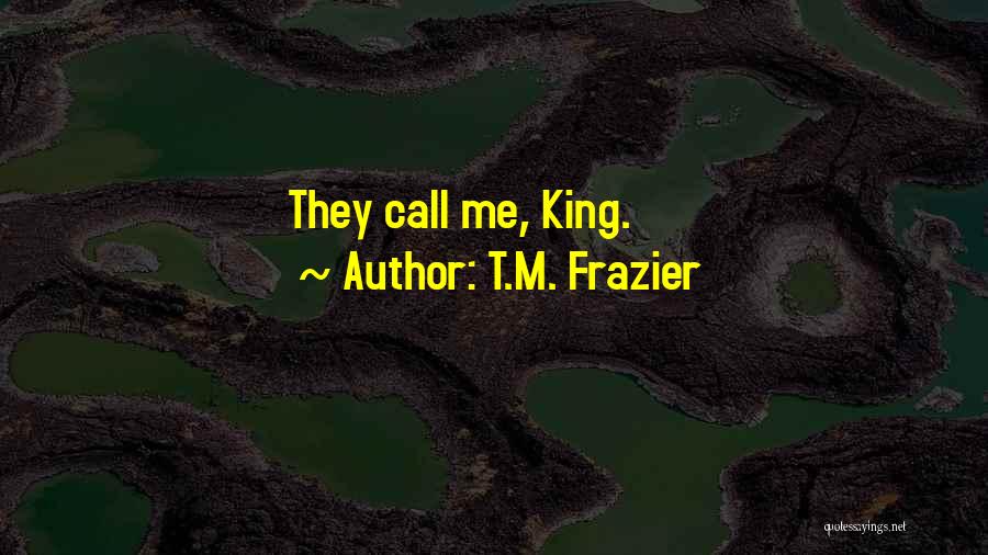 T.M. Frazier Quotes: They Call Me, King.