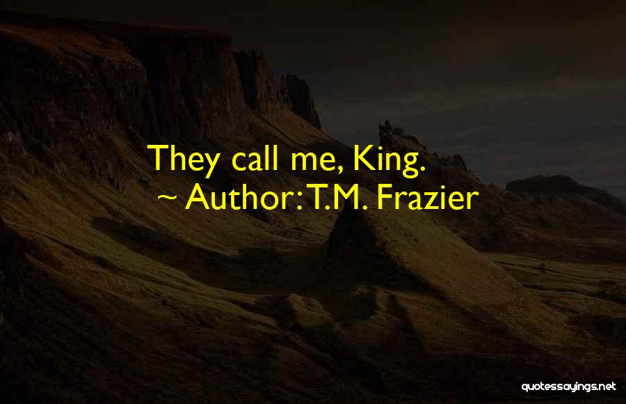 T.M. Frazier Quotes: They Call Me, King.