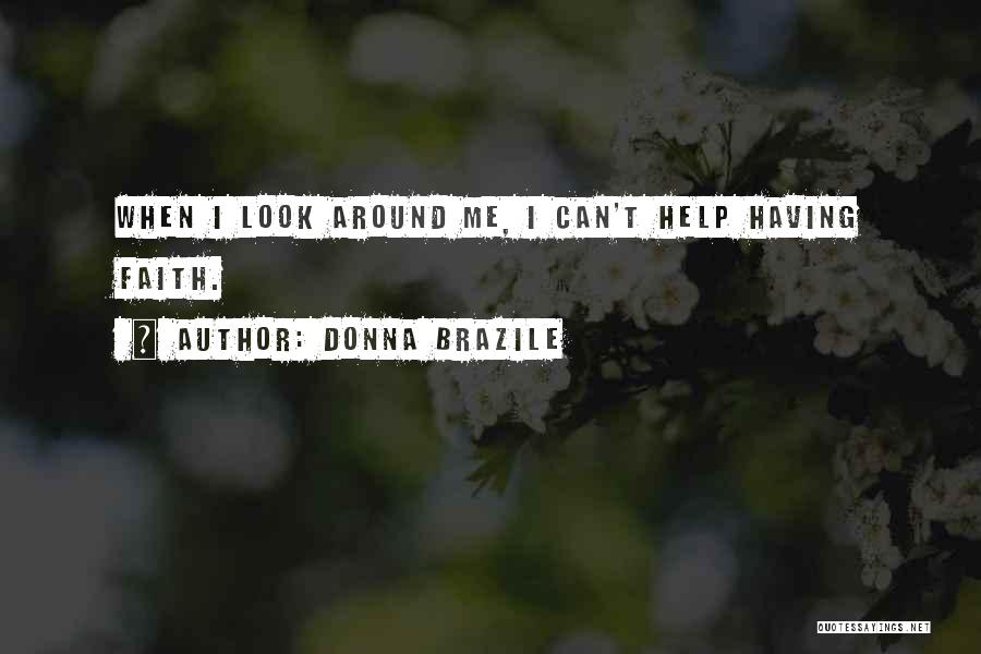 Donna Brazile Quotes: When I Look Around Me, I Can't Help Having Faith.