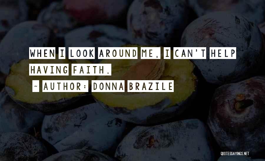 Donna Brazile Quotes: When I Look Around Me, I Can't Help Having Faith.