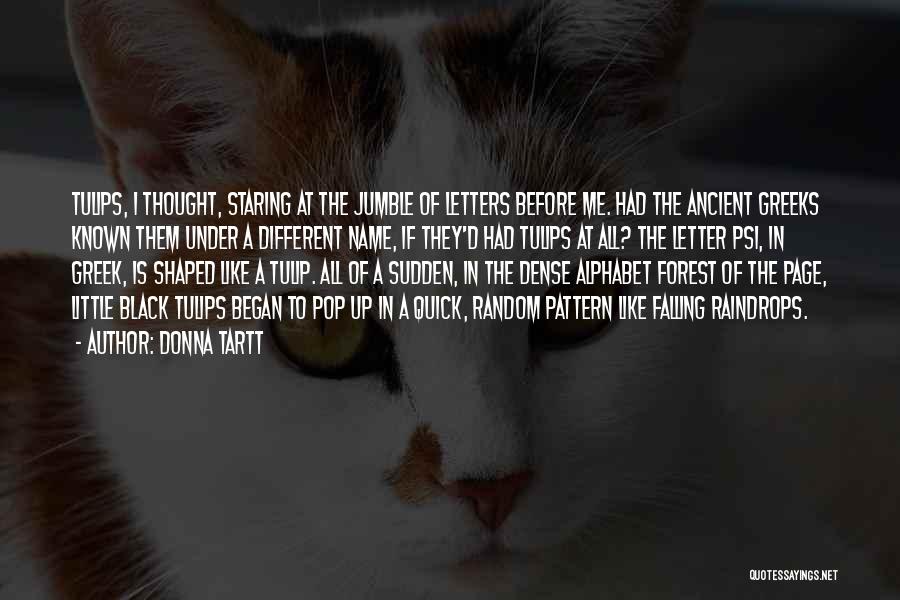 Donna Tartt Quotes: Tulips, I Thought, Staring At The Jumble Of Letters Before Me. Had The Ancient Greeks Known Them Under A Different