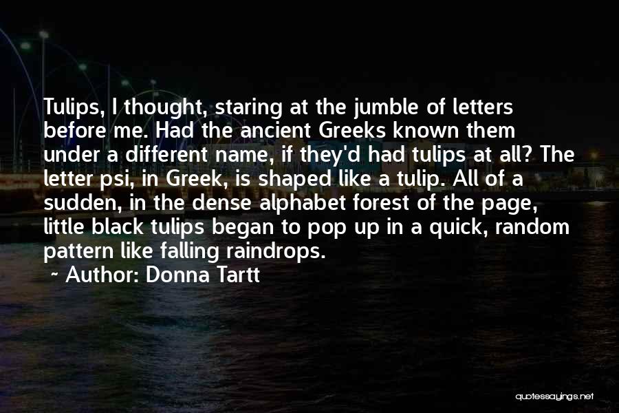 Donna Tartt Quotes: Tulips, I Thought, Staring At The Jumble Of Letters Before Me. Had The Ancient Greeks Known Them Under A Different