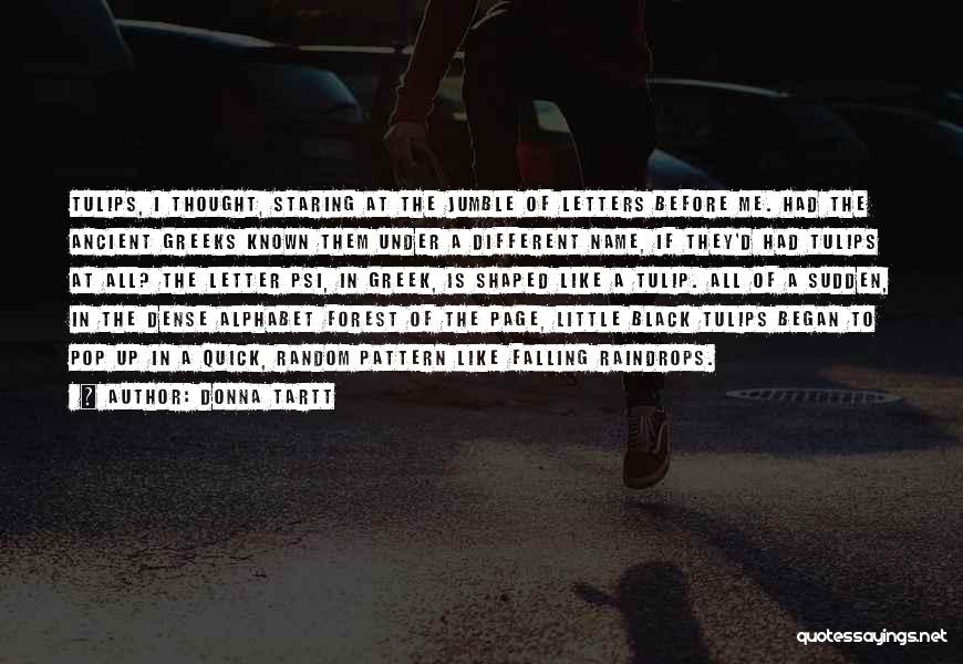 Donna Tartt Quotes: Tulips, I Thought, Staring At The Jumble Of Letters Before Me. Had The Ancient Greeks Known Them Under A Different
