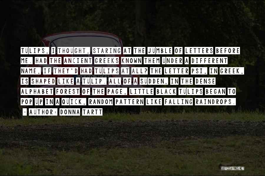 Donna Tartt Quotes: Tulips, I Thought, Staring At The Jumble Of Letters Before Me. Had The Ancient Greeks Known Them Under A Different
