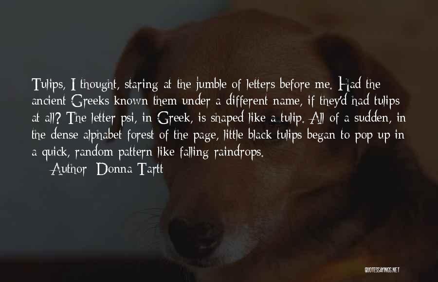 Donna Tartt Quotes: Tulips, I Thought, Staring At The Jumble Of Letters Before Me. Had The Ancient Greeks Known Them Under A Different