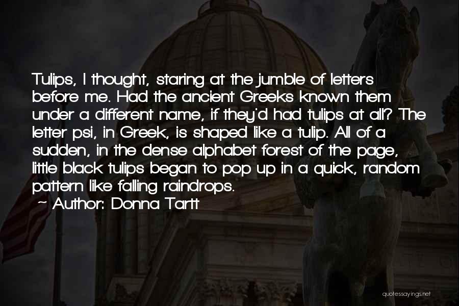 Donna Tartt Quotes: Tulips, I Thought, Staring At The Jumble Of Letters Before Me. Had The Ancient Greeks Known Them Under A Different