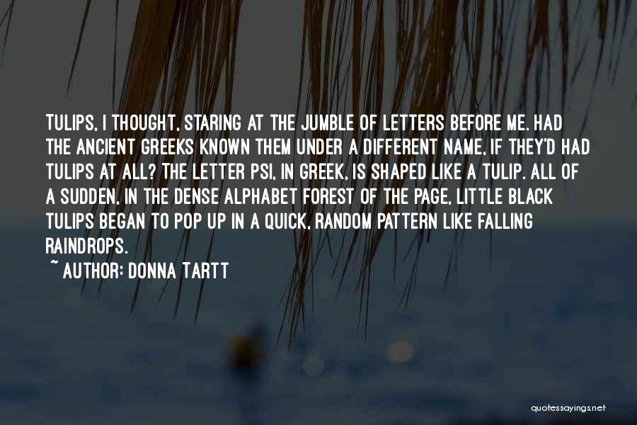 Donna Tartt Quotes: Tulips, I Thought, Staring At The Jumble Of Letters Before Me. Had The Ancient Greeks Known Them Under A Different