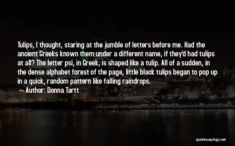 Donna Tartt Quotes: Tulips, I Thought, Staring At The Jumble Of Letters Before Me. Had The Ancient Greeks Known Them Under A Different