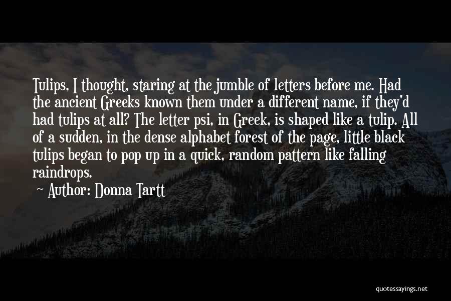 Donna Tartt Quotes: Tulips, I Thought, Staring At The Jumble Of Letters Before Me. Had The Ancient Greeks Known Them Under A Different