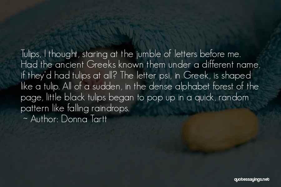 Donna Tartt Quotes: Tulips, I Thought, Staring At The Jumble Of Letters Before Me. Had The Ancient Greeks Known Them Under A Different