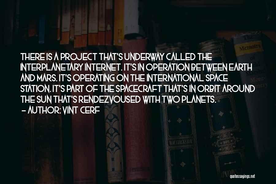 Vint Cerf Quotes: There Is A Project That's Underway Called The Interplanetary Internet. It's In Operation Between Earth And Mars. It's Operating On