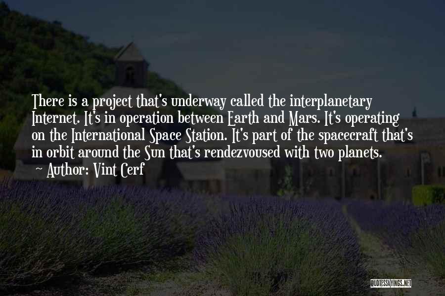 Vint Cerf Quotes: There Is A Project That's Underway Called The Interplanetary Internet. It's In Operation Between Earth And Mars. It's Operating On