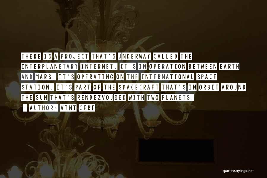 Vint Cerf Quotes: There Is A Project That's Underway Called The Interplanetary Internet. It's In Operation Between Earth And Mars. It's Operating On