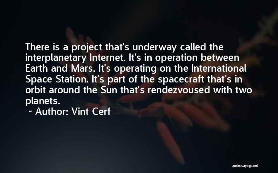 Vint Cerf Quotes: There Is A Project That's Underway Called The Interplanetary Internet. It's In Operation Between Earth And Mars. It's Operating On