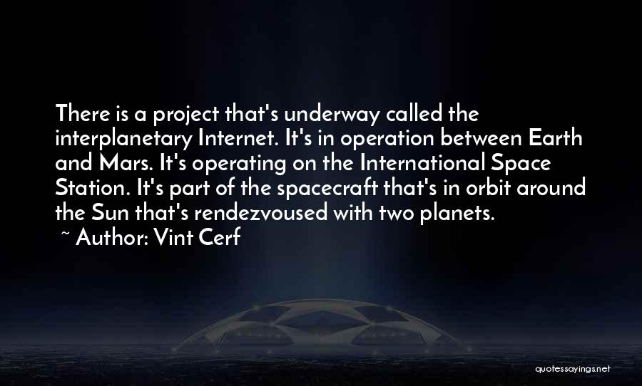 Vint Cerf Quotes: There Is A Project That's Underway Called The Interplanetary Internet. It's In Operation Between Earth And Mars. It's Operating On