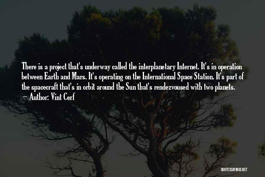 Vint Cerf Quotes: There Is A Project That's Underway Called The Interplanetary Internet. It's In Operation Between Earth And Mars. It's Operating On