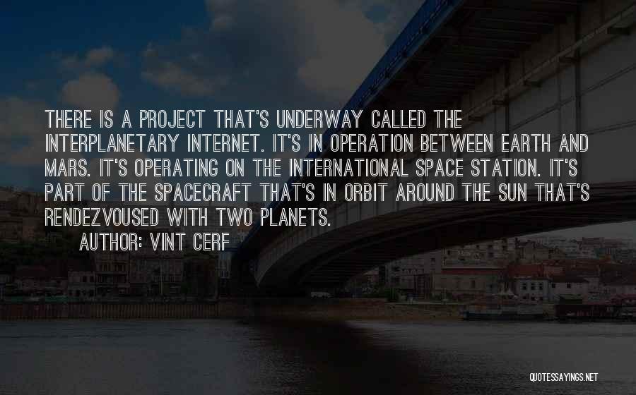 Vint Cerf Quotes: There Is A Project That's Underway Called The Interplanetary Internet. It's In Operation Between Earth And Mars. It's Operating On