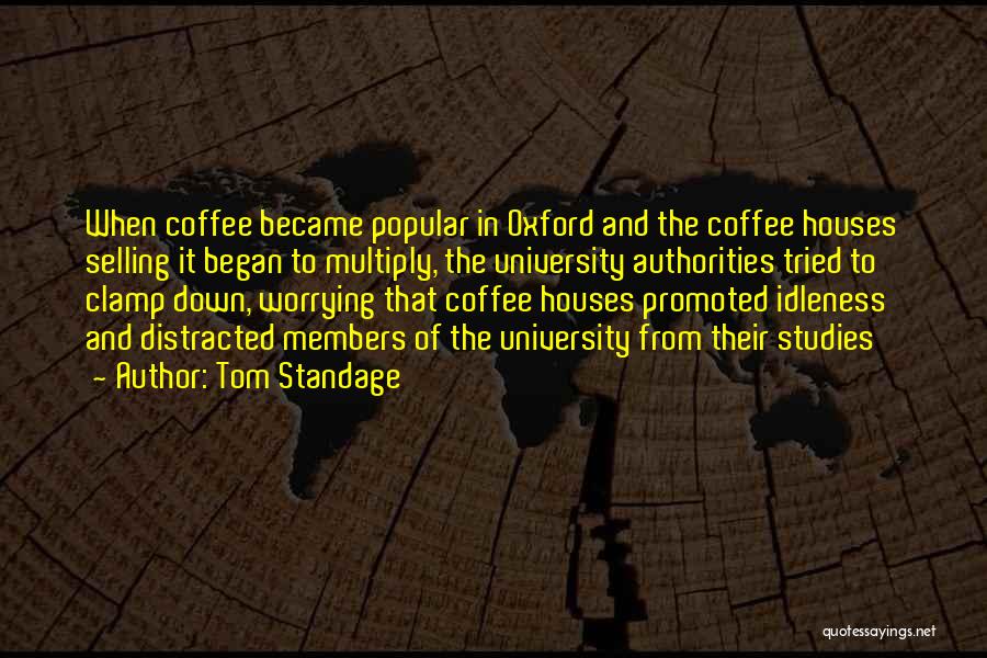 Tom Standage Quotes: When Coffee Became Popular In Oxford And The Coffee Houses Selling It Began To Multiply, The University Authorities Tried To